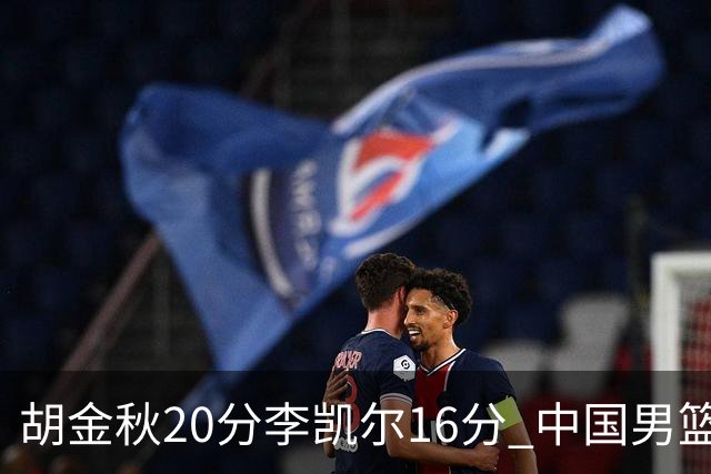 胡金秋20分李凯尔16分 中国男篮力克安哥拉