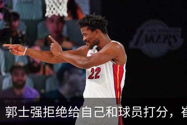 郭士强拒绝给自己和球员打分，崔永熙直面输球问题，胡金秋发声戳心